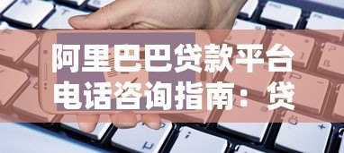 阿里巴巴贷款平台电话咨询指南:贷款申请流程及联系方式详解 阿里巴巴贷款平台电话咨询指南:贷款申请流程及联系方式详解