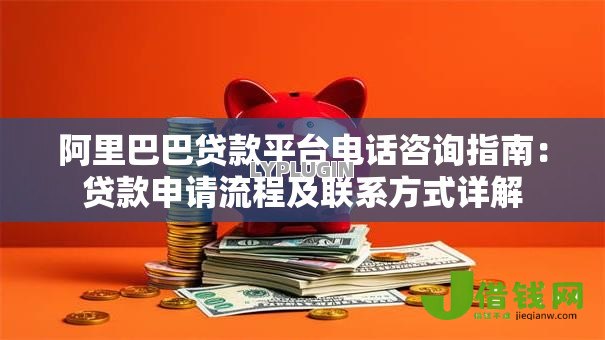 阿里巴巴贷款平台电话咨询指南:贷款申请流程及联系方式详解 阿里巴巴贷款平台电话咨询指南:贷款申请流程及联系方式详解