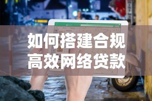 如何搭建合规高效网络贷款平台?5步搭建指南 如何搭建合规高效网络贷款平台?5步搭建指南