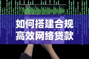 如何搭建合规高效网络贷款平台?5步搭建指南 如何搭建合规高效网络贷款平台?5步搭建指南