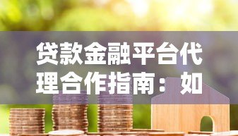贷款金融平台代理合作指南:如何选择靠谱平台与高效盈利策略 贷款金融平台代理合作指南:如何选择靠谱平台与高效盈利策略