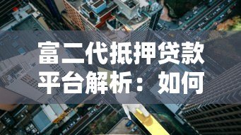 富二代抵押贷款平台解析:如何高效利用资产快速融资 富二代抵押贷款平台解析:如何高效利用资产快速融资