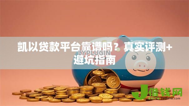 凯以贷款平台靠谱吗?真实评测+避坑指南 凯以贷款平台靠谱吗?真实评测+避坑指南
