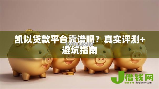 凯以贷款平台靠谱吗?真实评测+避坑指南 凯以贷款平台靠谱吗?真实评测+避坑指南