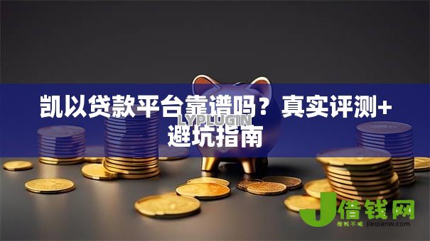 凯以贷款平台靠谱吗?真实评测+避坑指南 凯以贷款平台靠谱吗?真实评测+避坑指南
