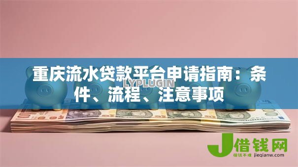 重庆流水贷款平台申请指南:条件、流程、注意事项 重庆流水贷款平台申请指南:条件、流程、注意事项
