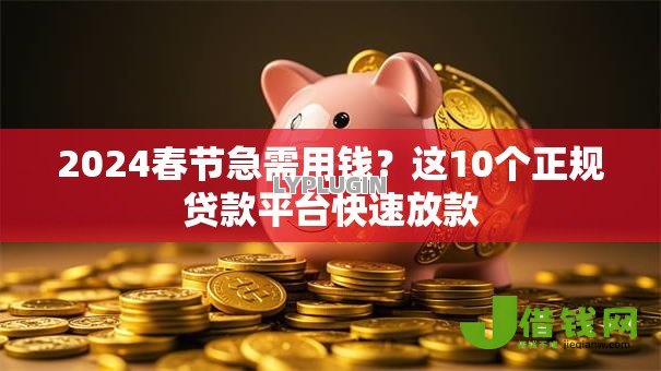 2024春节急需用钱?这10个正规贷款平台快速放款 2024春节急需用钱?这10个正规贷款平台快速放款