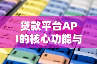 贷款平台API的核心功能与行业应用指南 贷款平台API的核心功能与行业应用指南