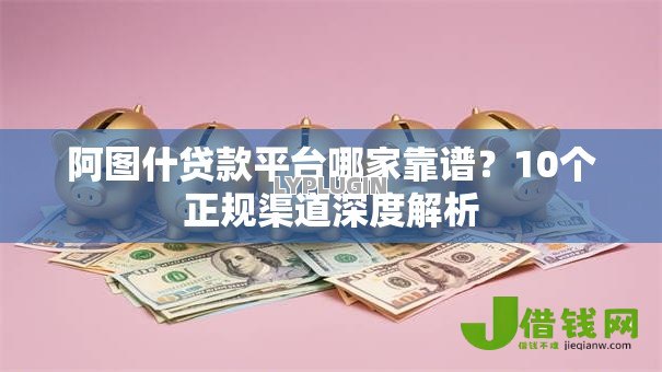 阿图什贷款平台哪家靠谱?10个正规渠道深度解析 阿图什贷款平台哪家靠谱?10个正规渠道深度解析