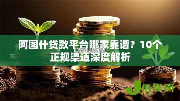 阿图什贷款平台哪家靠谱?10个正规渠道深度解析 阿图什贷款平台哪家靠谱?10个正规渠道深度解析