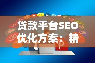 贷款平台SEO优化方案:精准流量获取与排名提升策略 贷款平台SEO优化方案:精准流量获取与排名提升策略