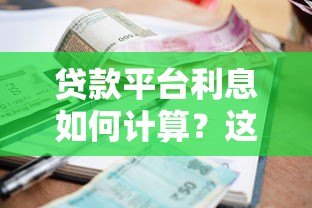 贷款平台利息如何计算?这8个因素影响你的还款金额 贷款平台利息如何计算?这8个因素影响你的还款金额