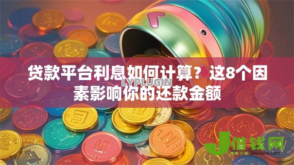 贷款平台利息如何计算?这8个因素影响你的还款金额 贷款平台利息如何计算?这8个因素影响你的还款金额
