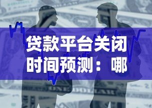 贷款平台关闭时间预测:哪些情况会导致平台停止运营? 贷款平台关闭时间预测:哪些情况会导致平台停止运营?