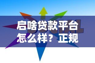 启啥贷款平台怎么样?正规靠谱贷款平台推荐及使用指南 启啥贷款平台怎么样?正规靠谱贷款平台推荐及使用指南