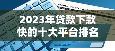 2023年贷款下款快的十大平台排名及申请攻略 2023年贷款下款快的十大平台排名及申请攻略