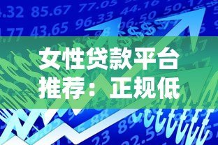 女性贷款平台推荐:正规低息、灵活安全的借款渠道 女性贷款平台推荐:正规低息、灵活安全的借款渠道