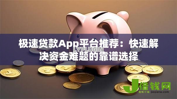 极速贷款App平台推荐：快速解决资金难题的靠谱选择