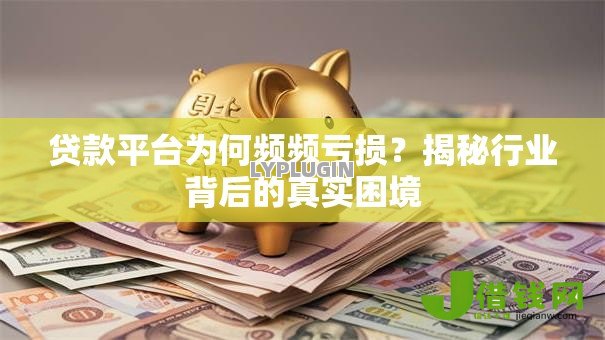 贷款平台为何频频亏损?揭秘行业背后的真实困境 贷款平台为何频频亏损?揭秘行业背后的真实困境
