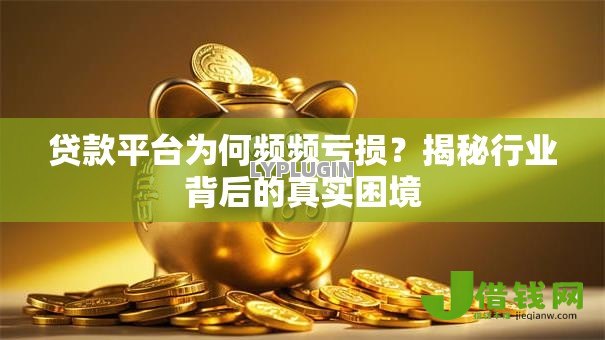 贷款平台为何频频亏损?揭秘行业背后的真实困境 贷款平台为何频频亏损?揭秘行业背后的真实困境