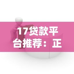 17贷款平台推荐:正规私人借贷渠道全解析 17贷款平台推荐:正规私人借贷渠道全解析