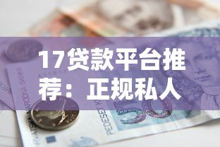 17贷款平台推荐:正规私人借贷渠道全解析 17贷款平台推荐:正规私人借贷渠道全解析