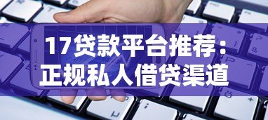 17贷款平台推荐:正规私人借贷渠道全解析 17贷款平台推荐:正规私人借贷渠道全解析