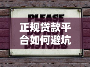正规贷款平台如何避坑?这5招教你安全借贷不被骗 正规贷款平台如何避坑?这5招教你安全借贷不被骗