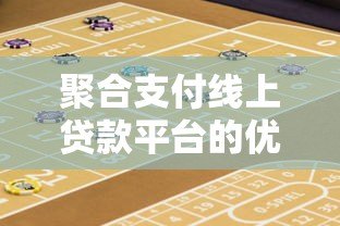 聚合支付线上贷款平台的优势与风险解析：如何选择靠谱的线上贷款渠道？