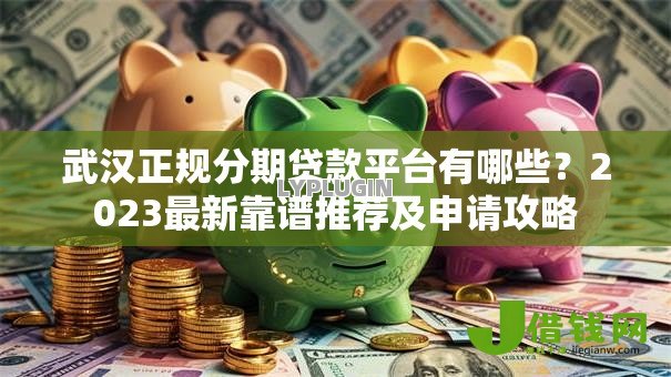 武汉正规分期贷款平台有哪些？2023最新靠谱推荐及申请攻略