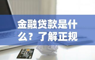 金融贷款是什么？了解正规借贷渠道与常见问题解析