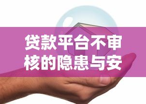 贷款平台不审核的隐患与安全借贷指南 贷款平台不审核的隐患与安全借贷指南