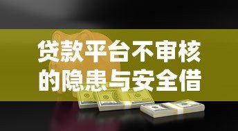贷款平台不审核的隐患与安全借贷指南 贷款平台不审核的隐患与安全借贷指南
