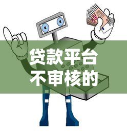 贷款平台不审核的隐患与安全借贷指南 贷款平台不审核的隐患与安全借贷指南