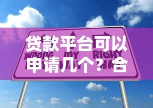 贷款平台可以申请几个？合理选择贷款渠道的实用指南