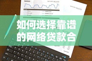 如何选择靠谱的网络贷款合作平台?十大正规平台推荐及避坑指南 如何选择靠谱的网络贷款合作平台?十大正规平台推荐及避坑指南