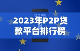 2023年P2P贷款平台排行榜：安全合规平台深度测评