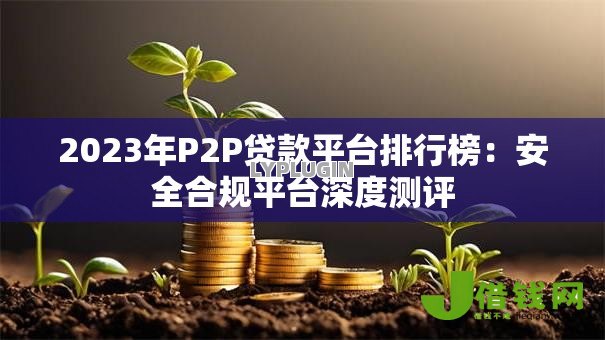 2023年P2P贷款平台排行榜：安全合规平台深度测评