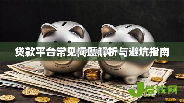 贷款平台常见问题解析与避坑指南 贷款平台常见问题解析与避坑指南