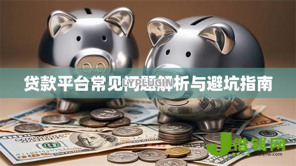 贷款平台常见问题解析与避坑指南 贷款平台常见问题解析与避坑指南