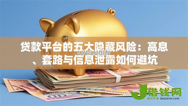 贷款平台的五大隐藏风险：高息、套路与信息泄露如何避坑