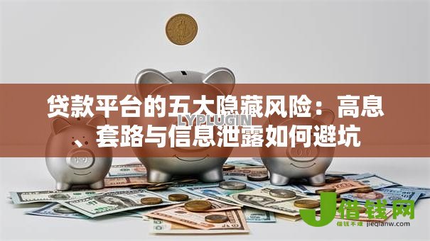 贷款平台的五大隐藏风险：高息、套路与信息泄露如何避坑