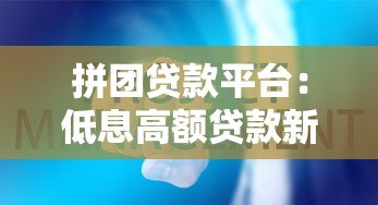 拼团贷款平台:低息高额贷款新选择,这些风险要注意 拼团贷款平台:低息高额贷款新选择,这些风险要注意
