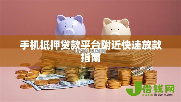 手机抵押贷款平台附近快速放款指南 手机抵押贷款平台附近快速放款指南