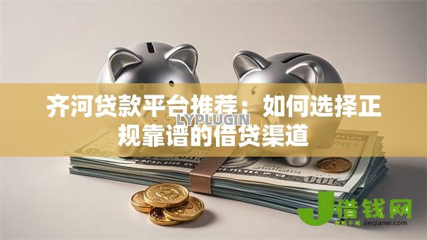齐河贷款平台推荐：如何选择正规靠谱的借贷渠道