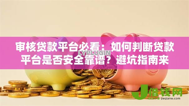 审核贷款平台必看:如何判断贷款平台是否安全靠谱?避坑指南来了! 审核贷款平台必看:如何判断贷款平台是否安全靠谱?避坑指南来了!