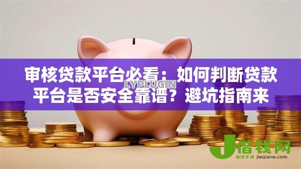 审核贷款平台必看:如何判断贷款平台是否安全靠谱?避坑指南来了! 审核贷款平台必看:如何判断贷款平台是否安全靠谱?避坑指南来了!