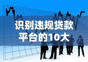识别违规贷款平台的10大特征 避开高风险借贷陷阱 识别违规贷款平台的10大特征 避开高风险借贷陷阱