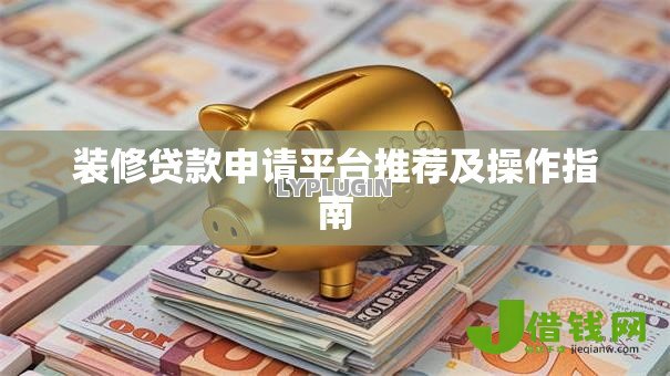 装修贷款申请平台推荐及操作指南 装修贷款申请平台推荐及操作指南