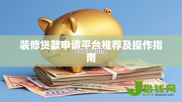 装修贷款申请平台推荐及操作指南 装修贷款申请平台推荐及操作指南